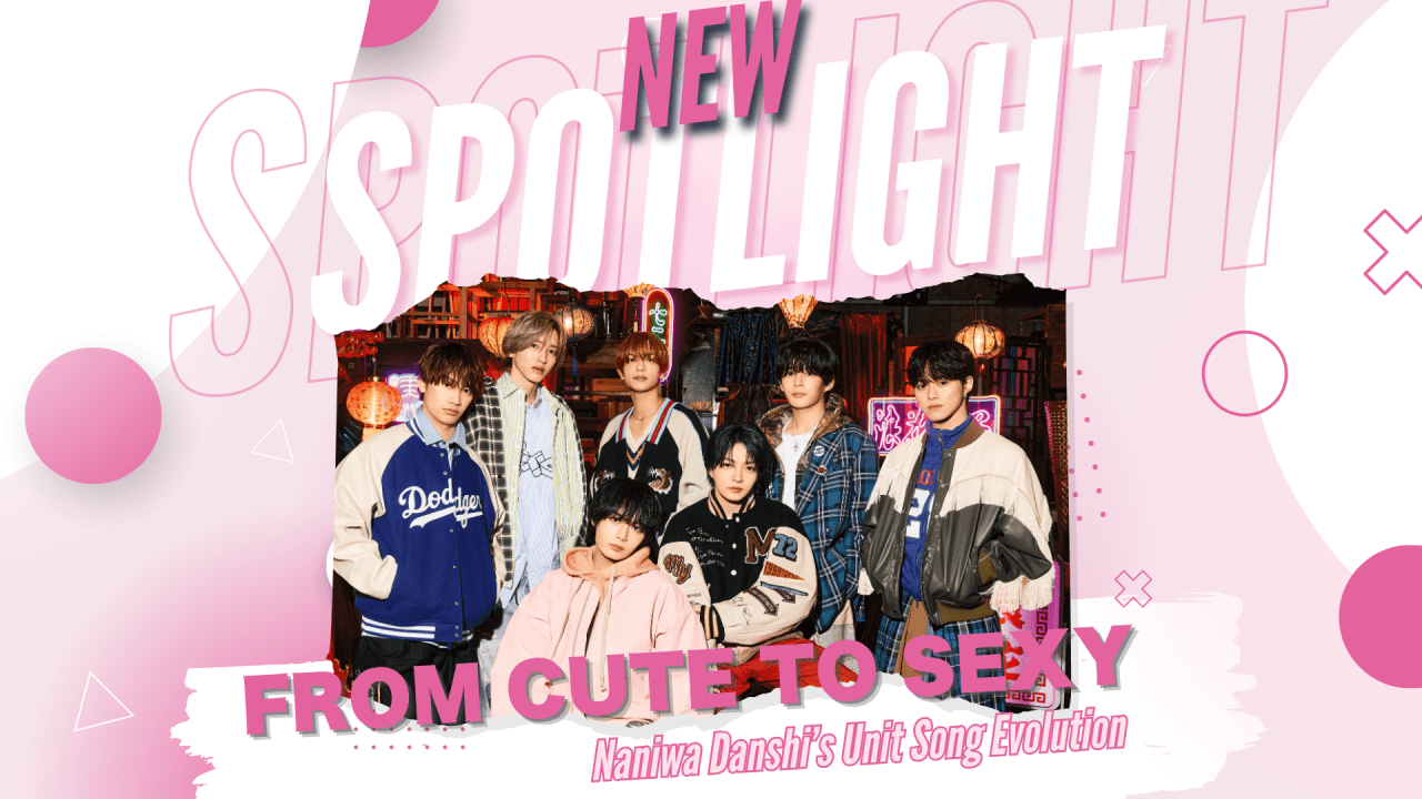 Naniwa Danshi’s Unit Song Evolution: From Cute to Sexy